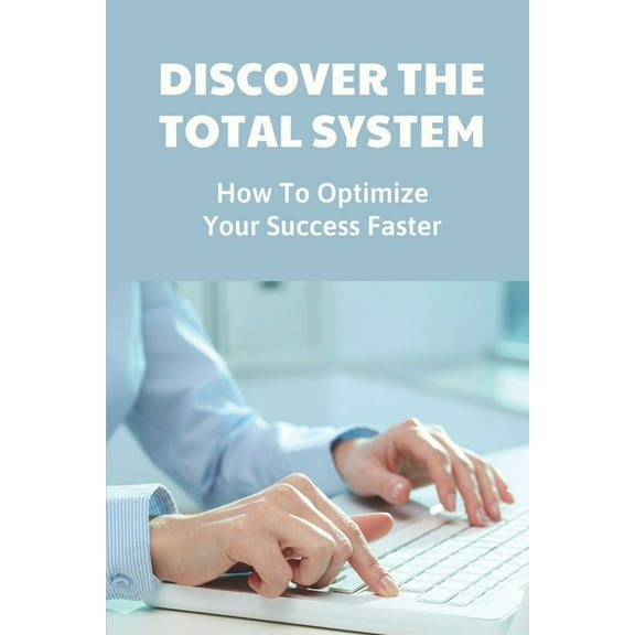Discover The Total System: How To Optimize Your Success Faster: Achieve Your Goals (Paperback)