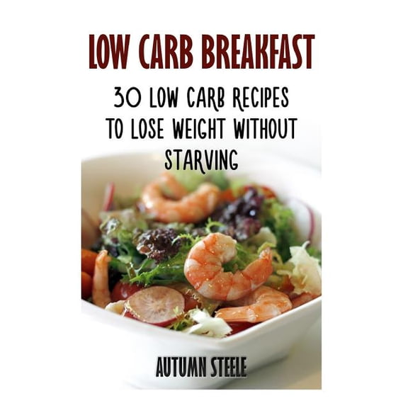 Low Carb Breakfast: 30 Low Carb Recipes To Lose Weight Without Starving (Paperback)