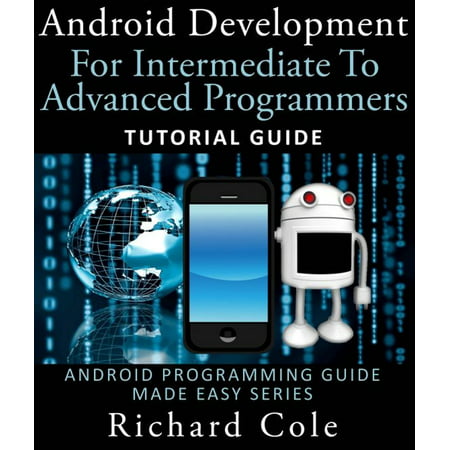 Android Development For Intermediate To Advanced Programmers: Tutorial Guide : Android Programming Guide Made Easy Series - (Best Place To Learn Android Development)