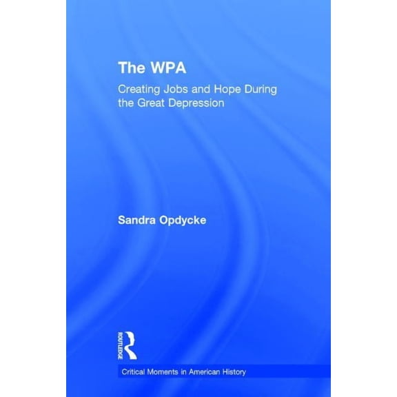 Critical Moments in American History The WPA: Creating Jobs and Hope in the Great Depression, (Hardcover)