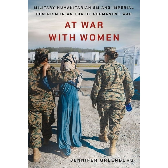 At War with Women: Military Humanitarianism and Imperial Feminism in an Era of Permanent War, (Paperback)