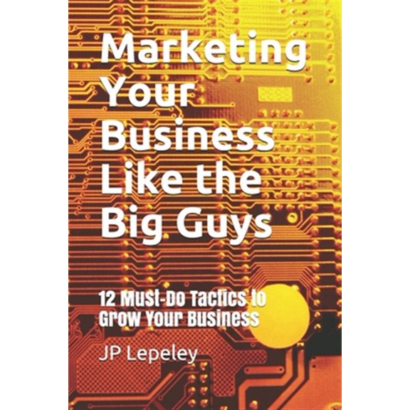 Pre-Owned Marketing Your Business Like the Big Guys: 12 Must-Do Tactics to Grow Your Business (Paperback)
