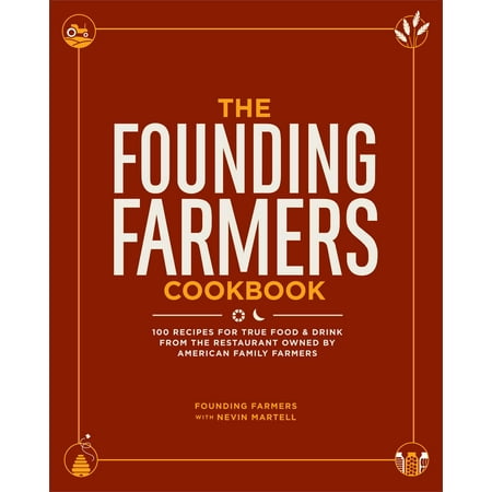 The Founding Farmers Cookbook : 100 Recipes for True Food & Drink from the Restaurant Owned by American Family (Founding Farmers Best Dishes)