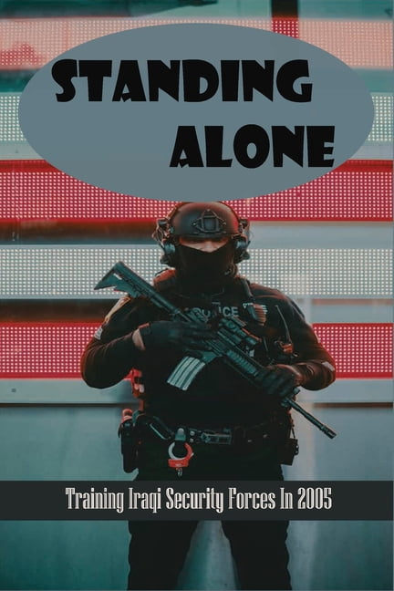 Standing Alone : Training Iraqi Security Forces In 2005: Iraq War History (Paperback)