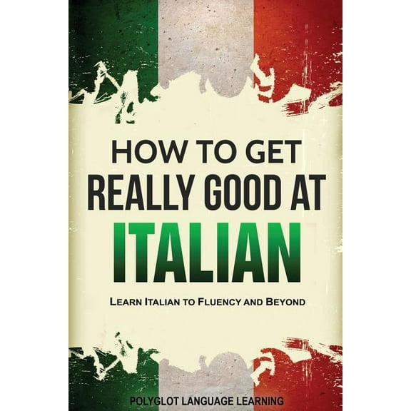 How to Get Really Good at Italian: Learn Italian to Fluency and Beyond, (Paperback)