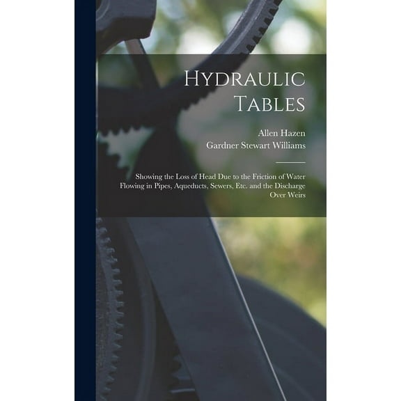 Hydraulic Tables: Showing the Loss of Head Due to the Friction of Water Flowing in Pipes, Aqueducts, Sewers, Etc. and the Discharge Over