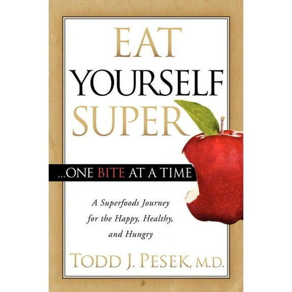 Eat Yourself Super One Bite at a Time: A Superfoods Journey for the Happy, Healthy, and Hungry, (Paperback)