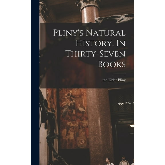 Pliny's Natural History. In Thirty-seven Books, (Hardcover)