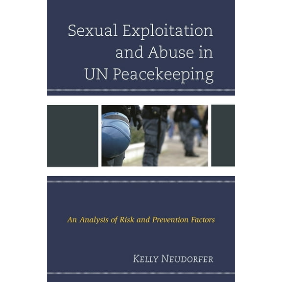 Sexual Exploitation and Abuse in Un Peacekeeping: An Analysis of Risk and Prevention Factors, (Hardcover)
