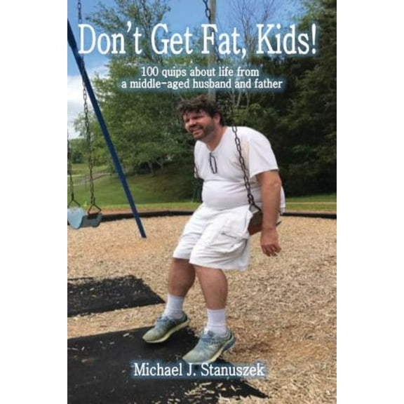 Don't Get Fat, Kids! 100 quips about life from a middle-aged husband and father, (Paperback)
