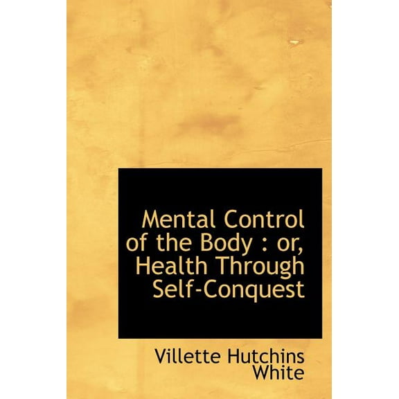 Mental Control of the Body : Or, Health Through Self-Conquest (Hardcover)