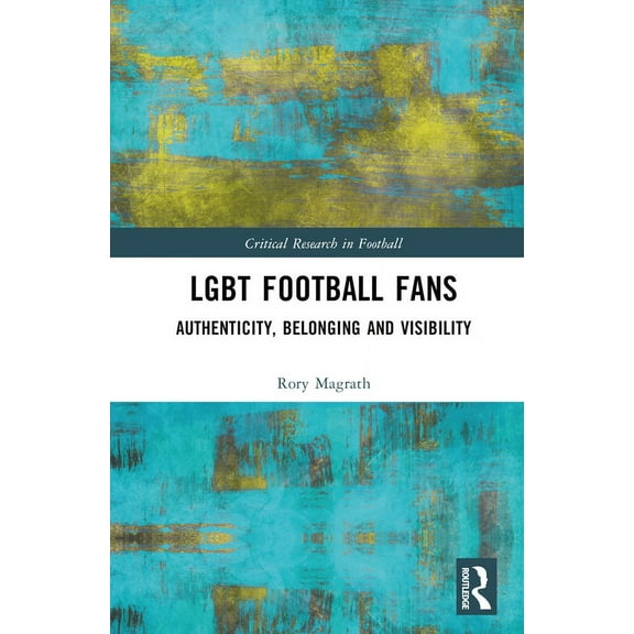Critical Research in Football LGBT Football Fans: Authenticity, Belonging and Visibility, (Hardcover)
