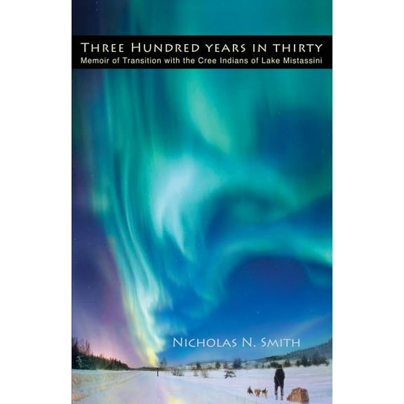 Three Hundred Years in Thirty: Memoir of Transition with the Cree Indians of Lake Mistassini (Paperback)