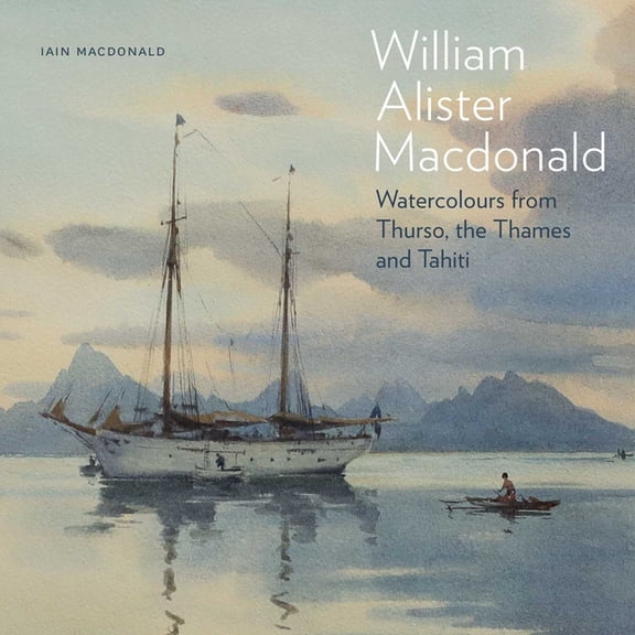 William Alister MacDonald: Watercolours from Thurso, the Thames, and Tahiti, (Hardcover)