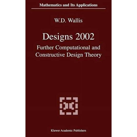 Mathematics and Its Applications Designs 2002: Further Computational and Constructive Design Theory, Book 563, (Hardcover)