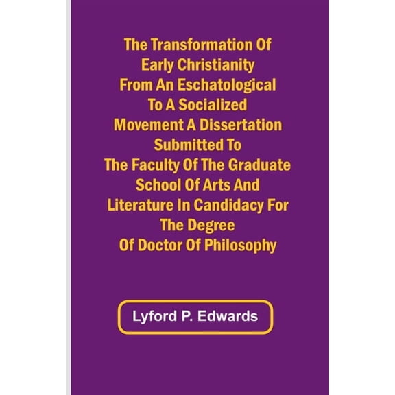 The Transformation of Early Christianity from an Eschatological to a Socialized Movement A Dissertation Submitted to the, (Paperback)