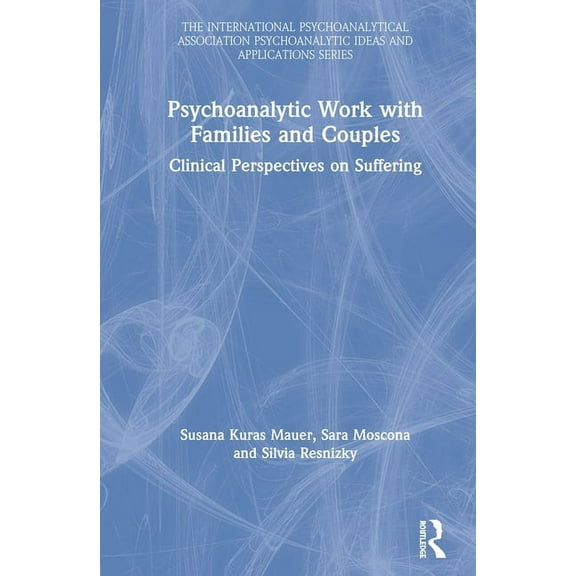 International Psychoanalytical Associati Psychoanalytic Work with Families and Couples: Clinical Perspectives on Suffering, (Hardcover)