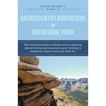 John Henry's Guide to Backcountry Adventure in Cathedral Park: The Essential Guide to Backcountry Camping, Alpine Hiking, (Paperback)