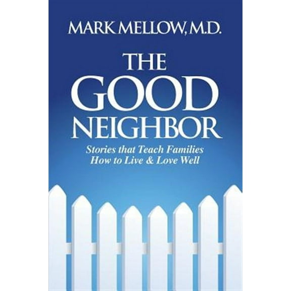 The Good Neighbor: Stories That Teach Families How to Live & Love Well (Paperback) by M D Mark Mellow