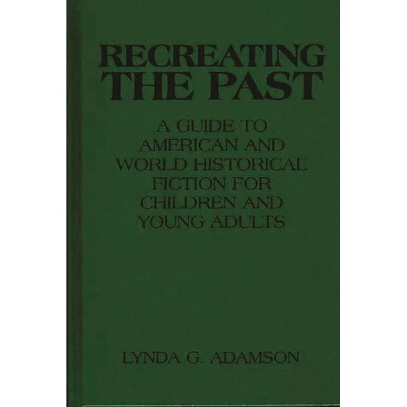 Recreating the Past: A Guide to American and World Historical Fiction for Children and Young Adults, (Hardcover)