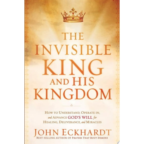 Pre-Owned The Invisible King and His Kingdom: How to Understand, Operate In, and Advance God's Will for Healing, Deliverance, and Miracles (Paperback) 1616382791 9781616382797