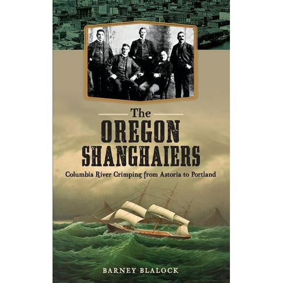 The Oregon Shanghaiers: Columbia River Crimping from Astoria to Portland, (Hardcover)
