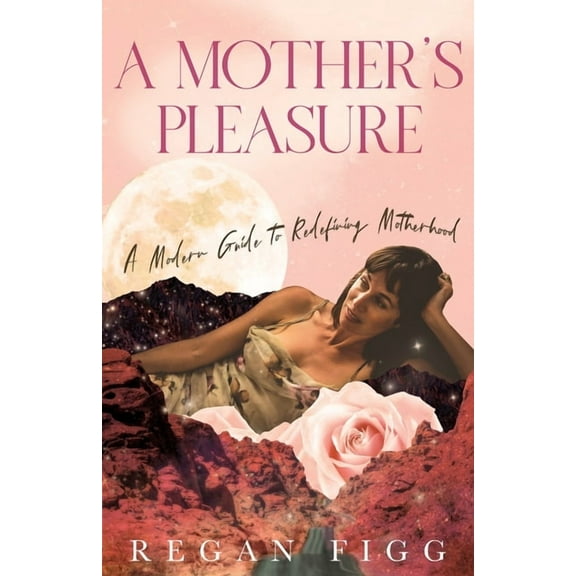 A Mother's Pleasure: A Modern Guide to Redefining Motherhood, (Paperback)