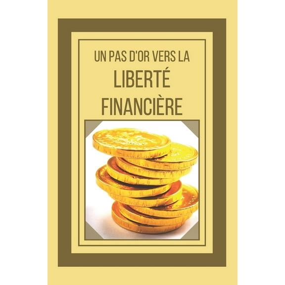 Un Pas d'Or Vers La Liberté Financière: Un guide puissant sur la liberté financière (Paperback)