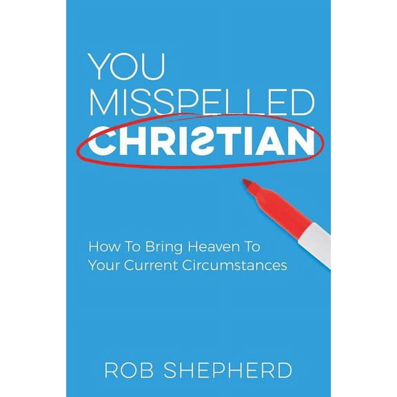 You Misspelled Christian: How To Bring Heaven To Your Current Circumstances, (Paperback)