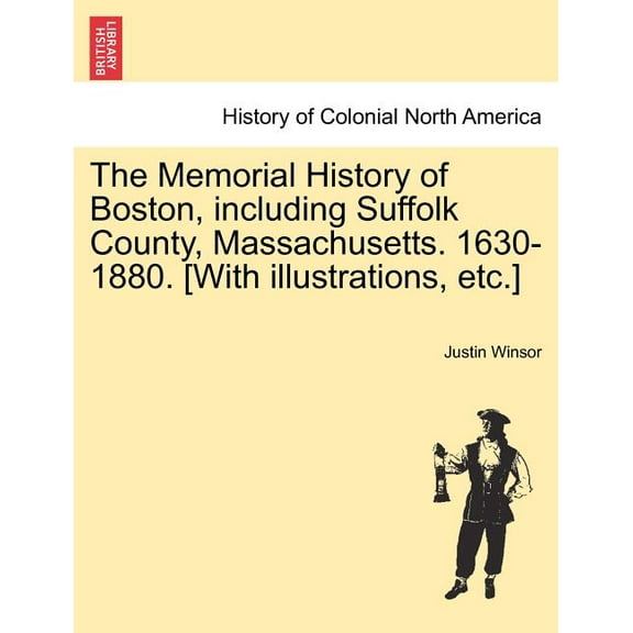 The Memorial History of Boston, including Suffolk County, Massachusetts. 1630-1880. [With illustrations, etc.] (Paperback)