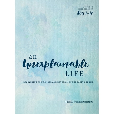 An Unexplainable Life : Recovering the Wonder and Devotion of the Early Church (Acts