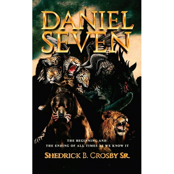 Daniel Seven: The Beginning and the Ending of All Times as We Know It, (Hardcover)