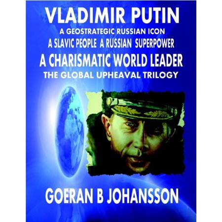 Vladimir Putin A Geostrategic Russian Icon A Slavic People A Russian Superpower A Charismatic World Leader The Global Upheaval Trilogy -