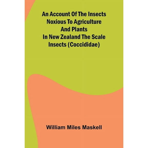 An Account of the Insects Noxious to Agriculture and Plants in New Zealand The Scale Insects (Coccididae), (Paperback)