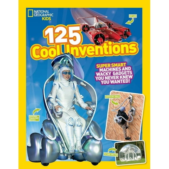 National Geographic Kids 125 National Geographic Kids 125 Cool Inventions: Supersmart Machines and Wacky Gadgets You Never Knew You Wanted!, (Hardcover)