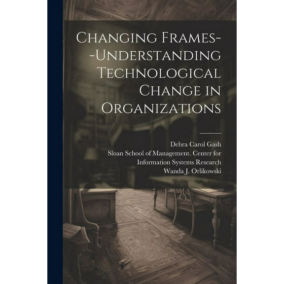 Changing Frames--understanding Technological Change in Organizations (Paperback)