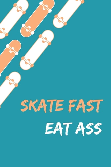Fast eat ass skate skate fast,