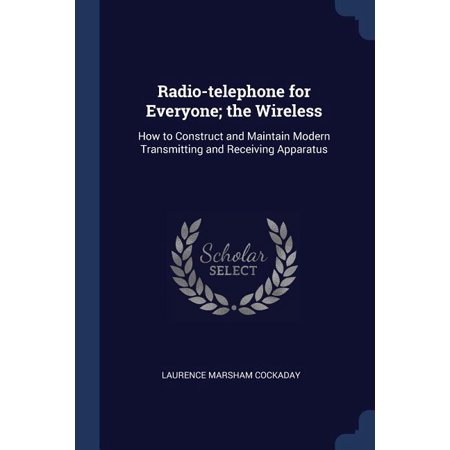 Radio-telephone for Everyone; the Wireless : How to Construct and Maintain Modern Transmitting and Receiving Apparatus (Paperback)