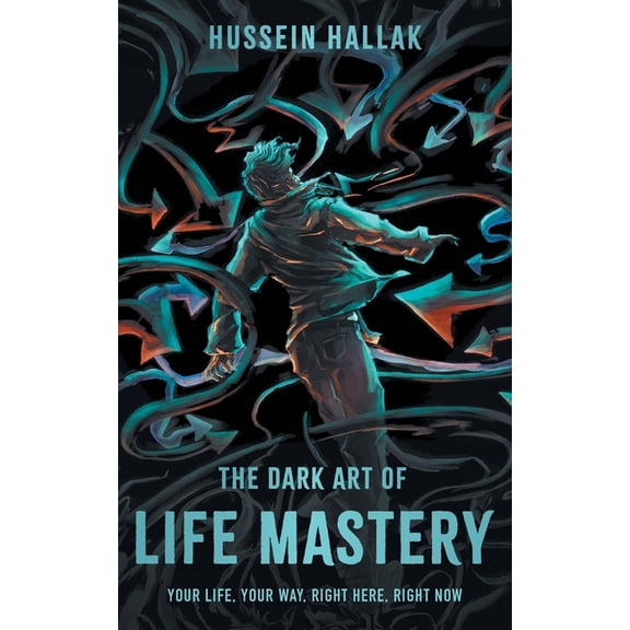 The Dark Art of Life Mastery: Your Life, Your Way, Right Here, Right Now, (Paperback)