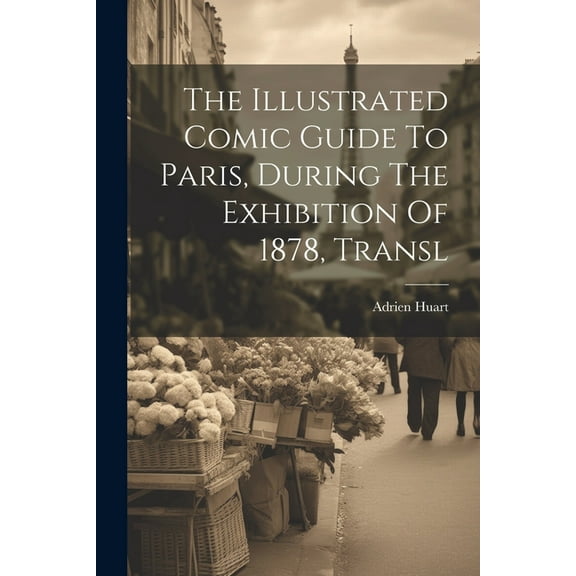 The Illustrated Comic Guide To Paris, During The Exhibition Of 1878, Transl (Paperback)
