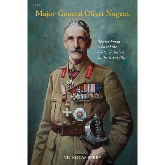 Major-General Oliver Nugent: The Irishman who led the Ulster Division in the Great War, (Paperback)