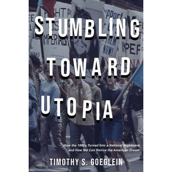 Stumbling Toward Utopia: How the 1960s Turned Into a National Nightmare and How We Can Revive the American Dream, (Hardcover)