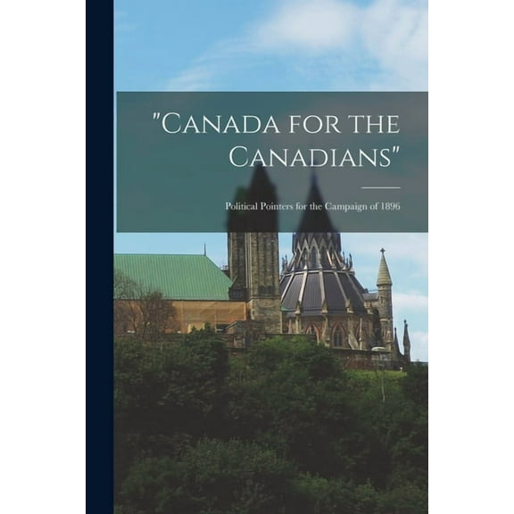 "Canada for the Canadians" [microform]: Political Pointers for the Campaign of 1896 (Paperback)