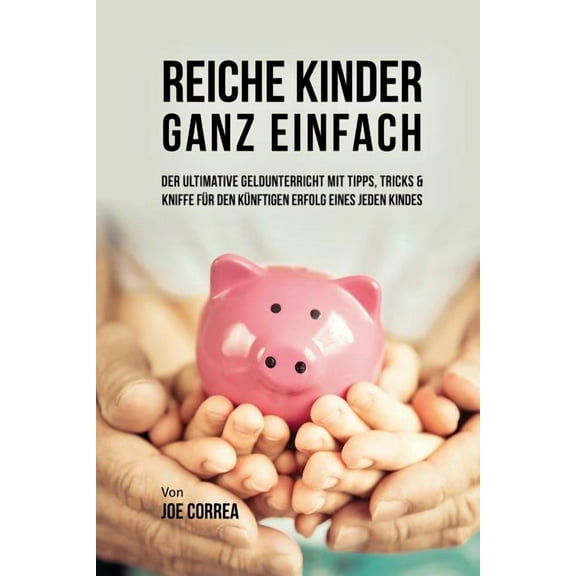 Reiche Kinder ganz einfach: Der ultimative Geldunterricht mit Tipps, Tricks & Kniffe für den künftigen Erfolg eines , (Paperback)
