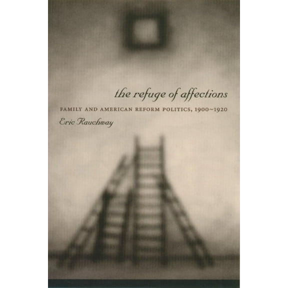 Columbia Studies in Contemporary America The Refuge of Affections: Family and American Reform Politics, 1900â "1920, (Paperback)