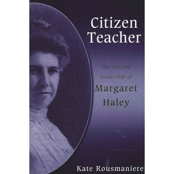 Citizen Teacher: The Life and Leadership of Margaret Haley, (Paperback)