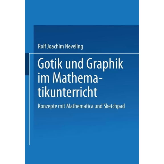 Gotik Und Graphik Im Mathematikunterricht: Konzepte Mit Sketchpad Und Mathematica, (Paperback)