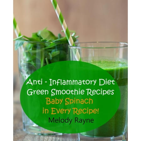 Anti – Inflammatory Diet Green Smoothie Recipes - Baby Spinach in Every Recipe! -