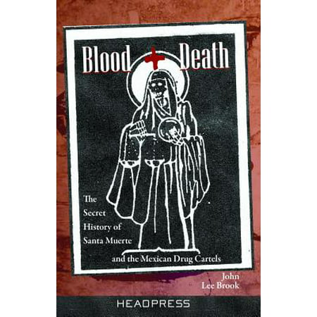 Blood + Death : The Secret History of Santa Muerte and the Mexican Drug