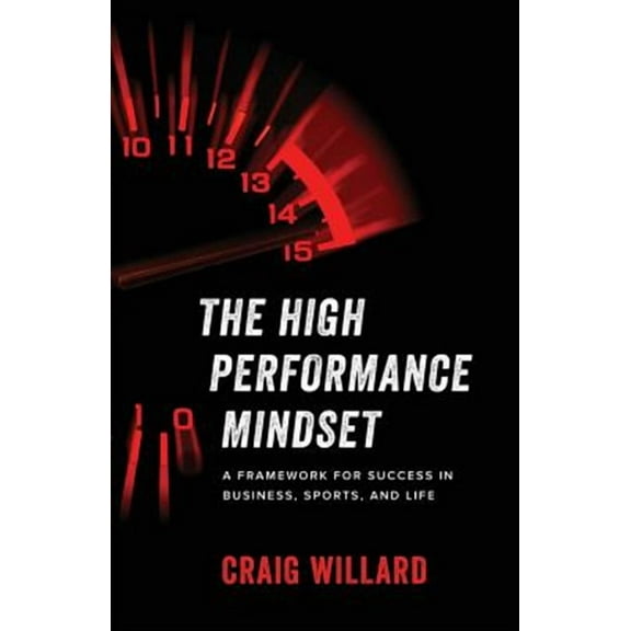 The High Performance Mindset: A Framework for Success in Business, Sports, and Life